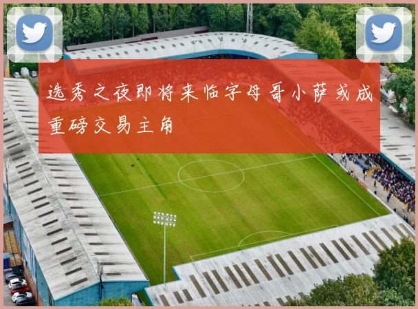 选秀之夜即将来临字母哥小萨或成重磅交易主角