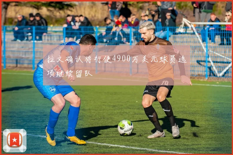 拉文确认将行使4900万美元球员选项继续留队