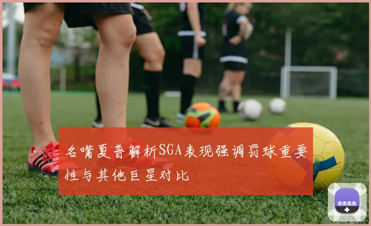 名嘴夏普解析SGA表现强调罚球重要性与其他巨星对比