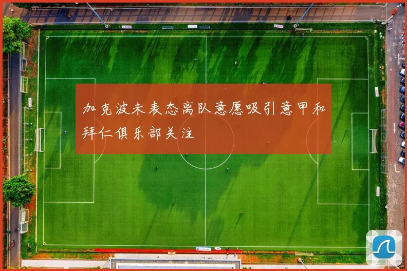加克波未表态离队意愿吸引意甲和拜仁俱乐部关注