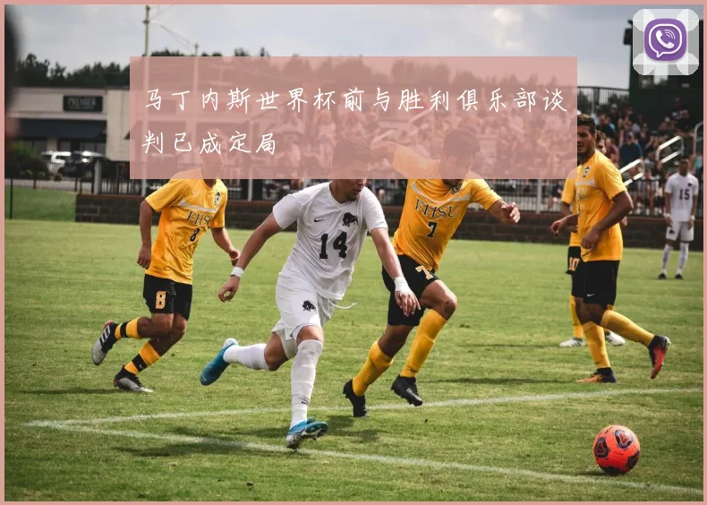 马丁内斯世界杯前与胜利俱乐部谈判已成定局
