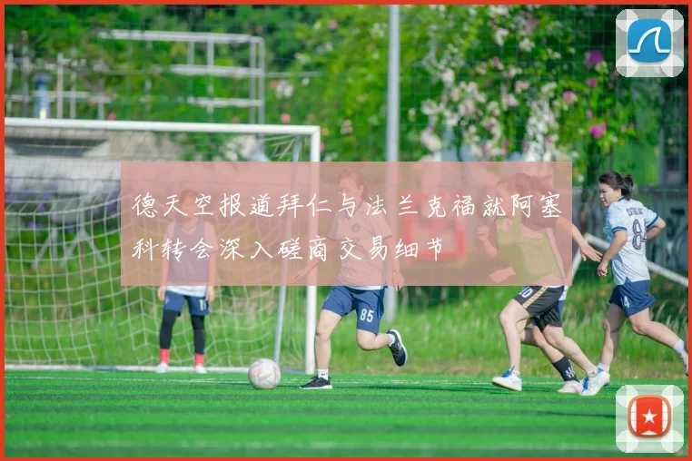 德天空报道拜仁与法兰克福就阿塞科转会深入磋商交易细节